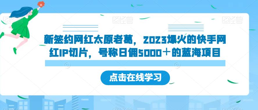 新签约网红太原老葛,2023爆火的快手网红IP切片,号称日佣5000+的蓝海项目【揭秘】插图 新签约网红太原老葛,2023爆火的快手网红IP切片,号称日佣5000+的蓝海项目【揭秘】