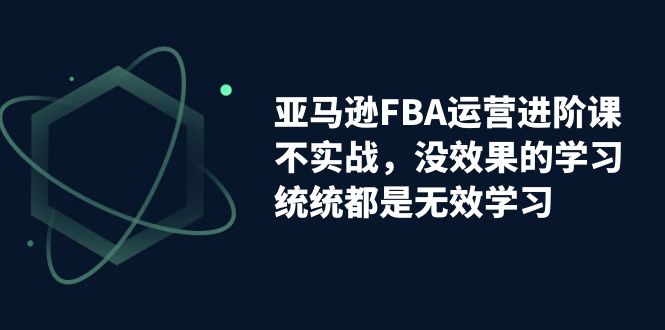 亚马逊-FBA运营进阶课,不实战,没效果的学习,统统都是无效学习插图 亚马逊-FBA运营进阶课,不实战,没效果的学习,统统都是无效学习