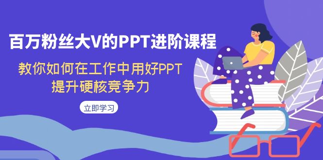 百万粉丝大V的PPT进阶课程,教你如何在工作中用好PPT,提升硬核竞争力插图 百万粉丝大V的PPT进阶课程,教你如何在工作中用好PPT,提升硬核竞争力