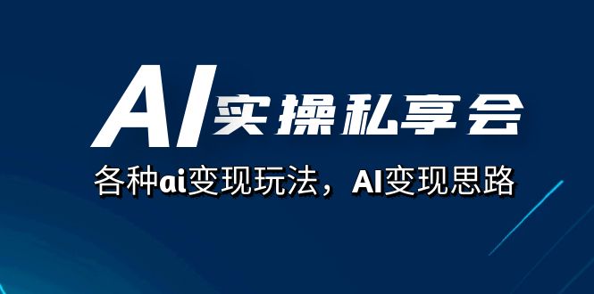AI实操私享会,各种ai变现玩法,AI变现思路(67节课)插图 AI实操私享会,各种ai变现玩法,AI变现思路(67节课)