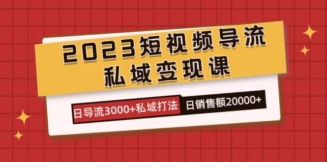 2023短视频导流·私域变现课,日导流3000+私域打法 日销售额2w+插图 2023短视频导流·私域变现课,日导流3000+私域打法 日销售额2w+