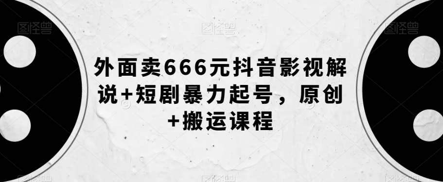 外面卖666元抖音影视解说+短剧暴力起号,原创+搬运课程插图 外面卖666元抖音影视解说+短剧暴力起号,原创+搬运课程