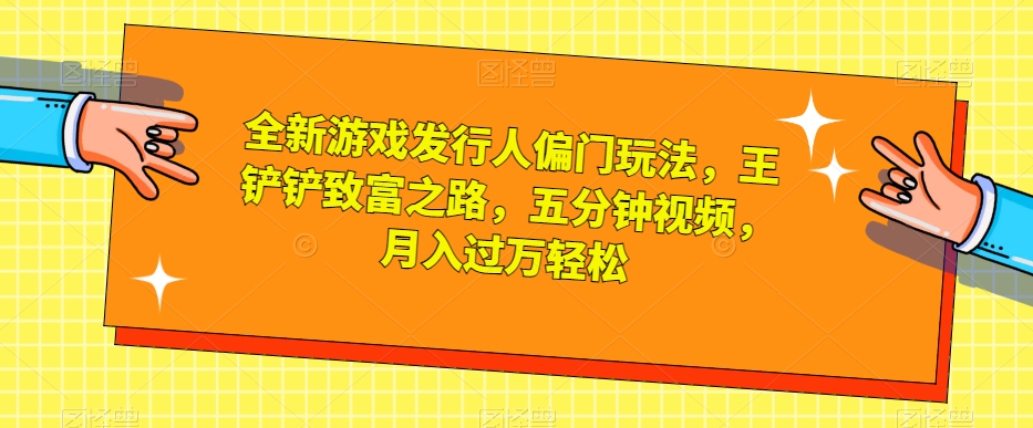 全新游戏发行人偏门玩法,王铲铲致富之路,五分钟视频,月入过万轻松【揭秘】插图 全新游戏发行人偏门玩法,王铲铲致富之路,五分钟视频,月入过万轻松【揭秘】