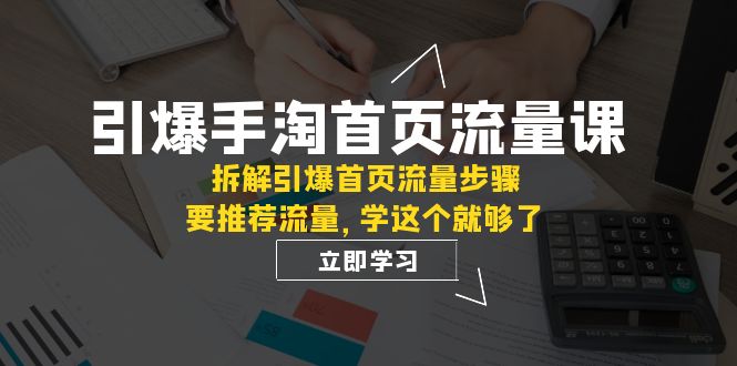 引爆-手淘首页流量课:拆解引爆首页流量步骤,要推荐流量,学这个就够了插图 引爆-手淘首页流量课:拆解引爆首页流量步骤,要推荐流量,学这个就够了