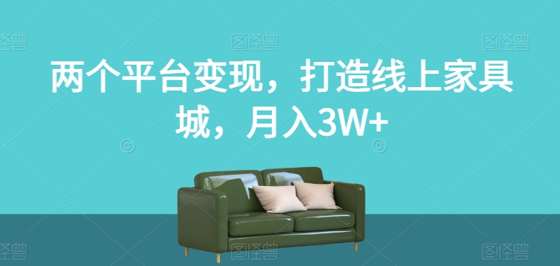 两个平台变现,打造线上家具城,月入3W+【揭秘】插图 两个平台变现,打造线上家具城,月入3W+【揭秘】