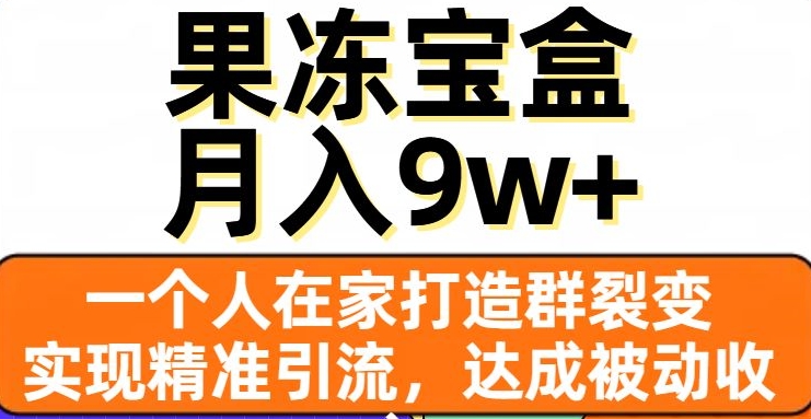 果冻宝盒,一个人在家打造群裂变,实现精准引流,达成被动收入,月入9w+插图 果冻宝盒,一个人在家打造群裂变,实现精准引流,达成被动收入,月入9w+