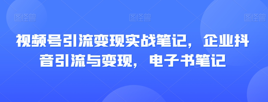 视频号引流变现实战笔记,企业抖音引流与变现,电子书笔记插图 视频号引流变现实战笔记,企业抖音引流与变现,电子书笔记