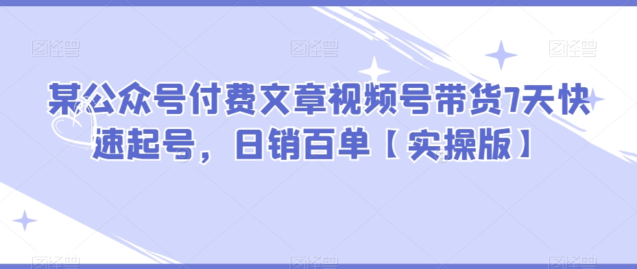某公众号付费文章视频号带货7天快速起号,日销百单【实操版】插图 某公众号付费文章视频号带货7天快速起号,日销百单【实操版】