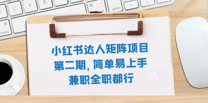 小红书达人矩阵项目第二期,简单易上手,兼职全职都行(11节课)插图 小红书达人矩阵项目第二期,简单易上手,兼职全职都行(11节课)