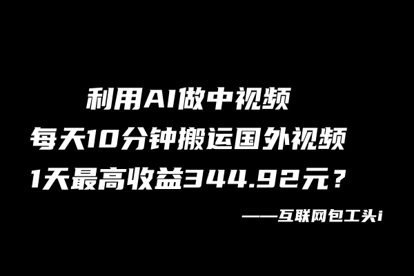 利用AI做中视频,每天10分钟搬运国外视频,1天最高收益344.92元? 利用AI做中视频,每天10分钟搬运国外视频,1天最高收益344.92元?