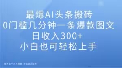 最爆AI头条搬砖,0门槛几分钟一条爆款图文,日收入300+,小白也可轻松上手【揭秘】插图 最爆AI头条搬砖,0门槛几分钟一条爆款图文,日收入300+,小白也可轻松上手【揭秘】