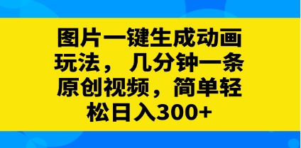 图片一键生成动画玩法,几分钟一条原创视频,简单轻松日入300+插图 图片一键生成动画玩法,几分钟一条原创视频,简单轻松日入300+