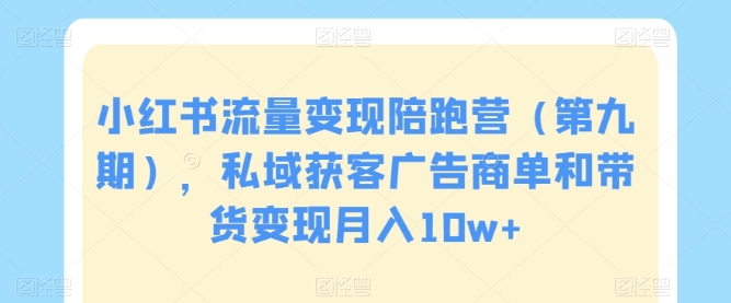 小红书流量变现陪跑营(第九期),私域获客广告商单和带货变现月入10w+插图 小红书流量变现陪跑营(第九期),私域获客广告商单和带货变现月入10w+
