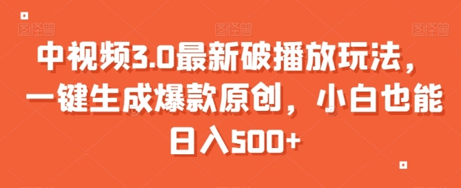 中视频3.0最新破播放玩法,一键生成爆款原创,小白也能日入500+【揭秘】插图 中视频3.0最新破播放玩法,一键生成爆款原创,小白也能日入500+【揭秘】