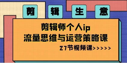 剪辑 生意-剪辑师个人ip流量思维与运营策略课(27节视频课)插图 剪辑 生意-剪辑师个人ip流量思维与运营策略课(27节视频课)