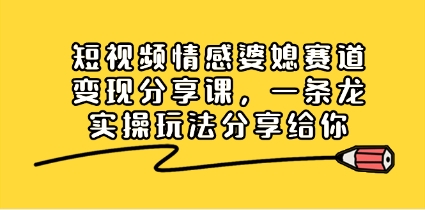 短视频情感婆媳赛道变现分享课,一条龙实操玩法分享给你插图 短视频情感婆媳赛道变现分享课,一条龙实操玩法分享给你