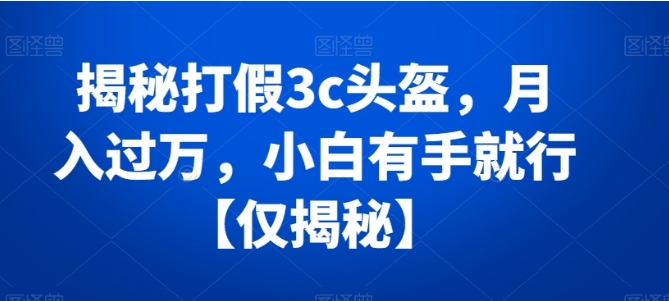 揭秘打假3c头盔,月入过万,小白有手就行【仅揭秘】插图 揭秘打假3c头盔,月入过万,小白有手就行【仅揭秘】