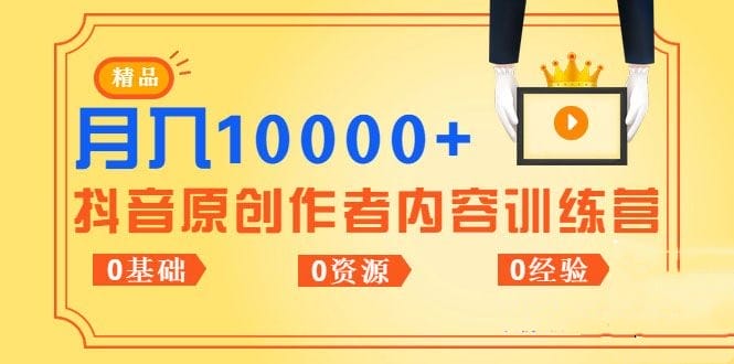 《抖音原创作者内容训练营》0基础+0资源+0经验,也能月入万元插图 《抖音原创作者内容训练营》0基础+0资源+0经验,也能月入万元