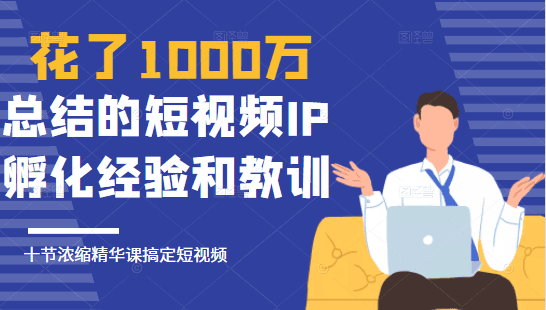 花了1000万总结出来的短视频IP孵化经验和教训,10堂浓缩精华课助你搞定短视频插图 花了1000万总结出来的短视频IP孵化经验和教训,10堂浓缩精华课助你搞定短视频