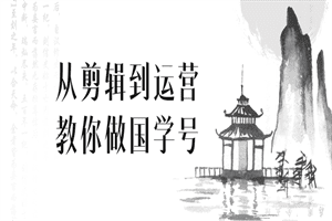 1659170386212764.png 从剪辑到运营教你做国学号