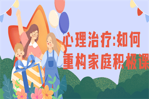 1663825490701410.png 心理治疗:如何重构家庭积极课