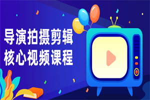 1654420086578122.png 导演拍摄剪辑核心视频课程