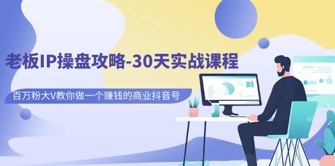 老板IP操盘攻略-30天实战课程:百万粉大V教你做一个赚钱的商业抖音号插图 老板IP操盘攻略-30天实战课程:百万粉大V教你做一个赚钱的商业抖音号