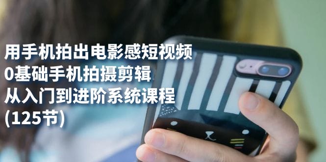 用手机拍出电影感短视频,0基础手机拍摄剪辑,从入门到进阶系统课程(125节)插图 用手机拍出电影感短视频,0基础手机拍摄剪辑,从入门到进阶系统课程(125节)