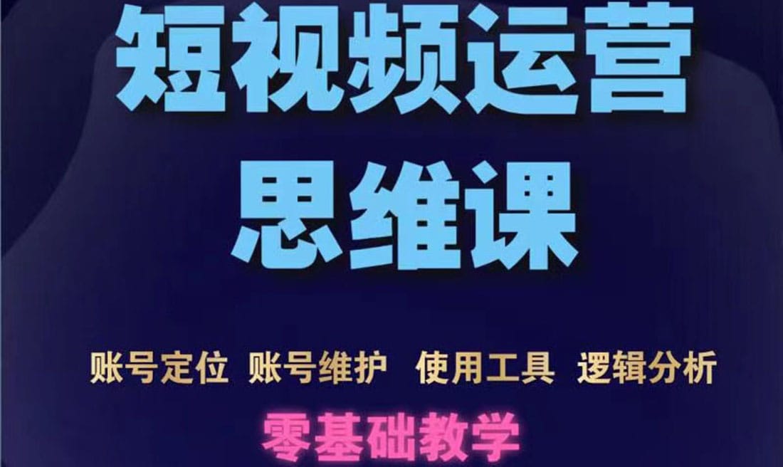 短视频运营思维课:账号定位+账号维护+使用工具+逻辑分析(10节课)插图 短视频运营思维课:账号定位+账号维护+使用工具+逻辑分析(10节课)插图