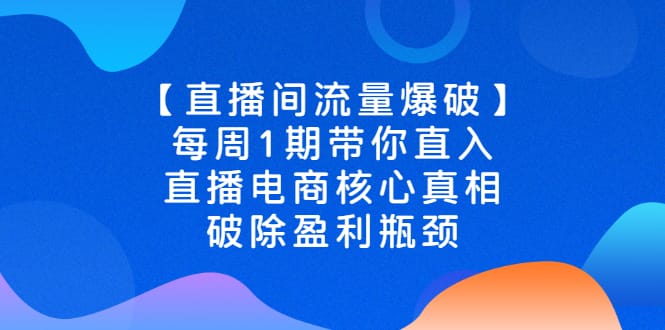 【直播间流量爆破】每周1期带你直入直播电商核心真相,破除盈利瓶颈插图 【直播间流量爆破】每周1期带你直入直播电商核心真相,破除盈利瓶颈