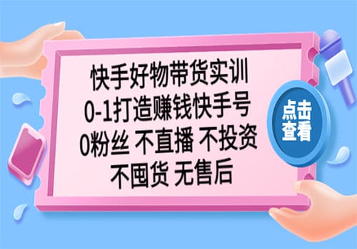 快手好物带货实训:0-1打造赚钱快手号 0粉丝 不直播 不投资 不囤货 无售后插图 快手好物带货实训:0-1打造赚钱快手号 0粉丝 不直播 不投资 不囤货 无售后