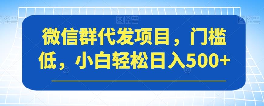 微信群代发项目,门槛低,小白轻松日入500+【揭秘】插图 微信群代发项目,门槛低,小白轻松日入500+【揭秘】