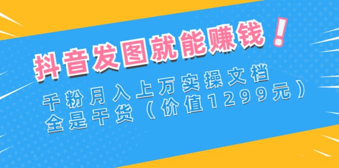 抖音发图就能赚钱:千粉月入上万实操文档,全是干货(价值1299元)插图 抖音发图就能赚钱:千粉月入上万实操文档,全是干货(价值1299元)