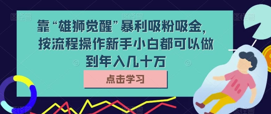 靠“雄狮觉醒”暴利吸粉吸金,按流程操作新手小白都可以做到年入几十万【揭秘】插图 靠“雄狮觉醒”暴利吸粉吸金,按流程操作新手小白都可以做到年入几十万【揭秘】