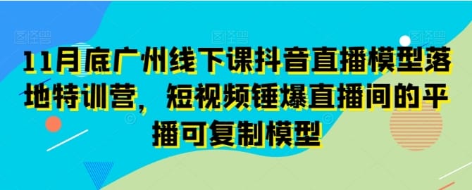 11月底广州线下课抖音直播模型落地特训营,短视频锤爆直播间的平播可复制模型插图 11月底广州线下课抖音直播模型落地特训营,短视频锤爆直播间的平播可复制模型