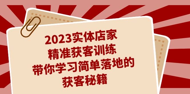 2023实体店家精准获客训练,带你学习简单落地的获客秘籍(27节课)插图 2023实体店家精准获客训练,带你学习简单落地的获客秘籍(27节课)