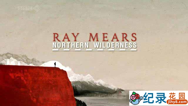 BBC荒野求生纪录片《雷·米尔斯穿越北方荒野 Ray Mears Northern Wilderness》全6集 720P/1080i高清纪录片百度云下载