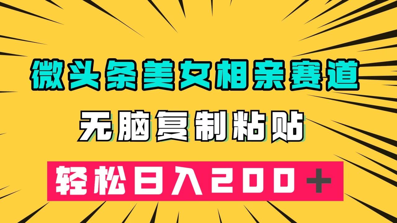 微头条冷门美女相亲赛道，无脑复制粘贴，轻松日入200