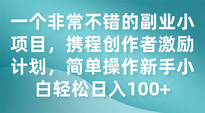 一个非常不错的副业小项目,携程创作者激励计划,简单操作新手小白日入100+