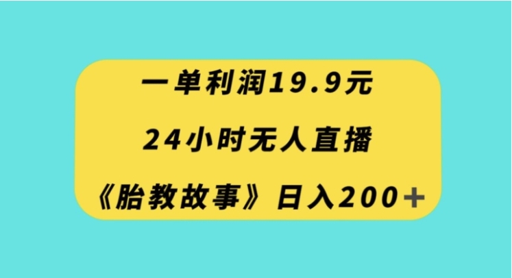 一单利润19.9，24小时无人直播胎教故事，每天轻松200+【揭秘】