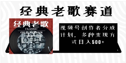 视频号创作者分成计划，经典老歌赛道，多种变现方式日入500+（完整素材）