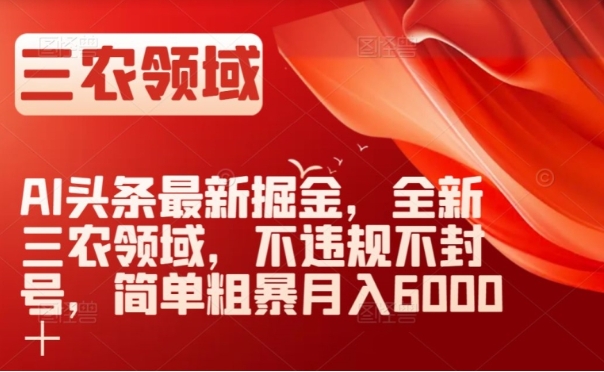 AI头条最新掘金，全新三农领域，不违规不封号，简单粗暴月入6000＋【揭秘】
