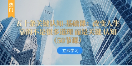 五十条关键认知-基础课：改变人生靠的不是很多道理 而是关键 认知（50节…