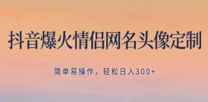 抖音爆火情侣网名头像定制，简单易操作，轻松日入300+，无需养号