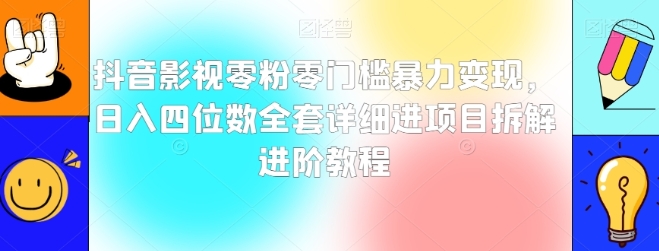 抖音影视零粉零门槛暴力变现，日入四位数全套详细进项目拆解进阶教程【揭秘】