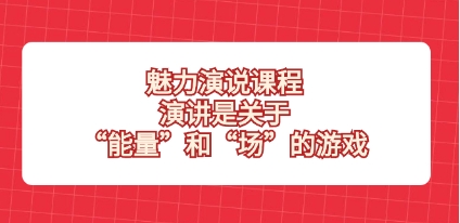 魅力 演说课程，演讲是关于“能量”和“场”的游戏