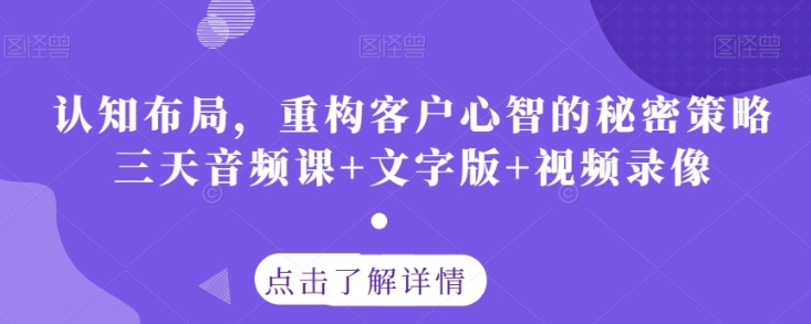 认知布局，重构客户心智的秘密策略三天音频课+文字版+视频录像