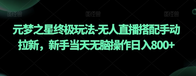 元梦之星终极玩法-无人直播搭配手动拉新，新手当天无脑操作日入800+【揭秘】