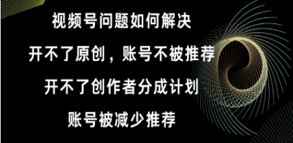 视频号开不了原创和创作者分成计划 账号被减少推荐 账号不被推荐】如何解决