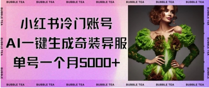 小红书冷门账号，利用AI一键生成奇装异服，单号一月变现5000+【揭秘】